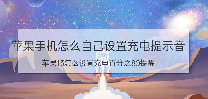 苹果手机怎么自己设置充电提示音 苹果13怎么设置充电百分之80提醒？